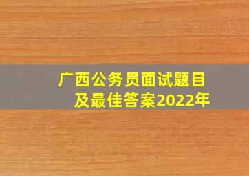 广西公务员面试题目及最佳答案2022年