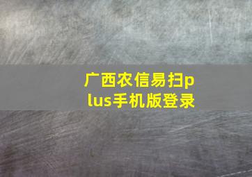 广西农信易扫plus手机版登录