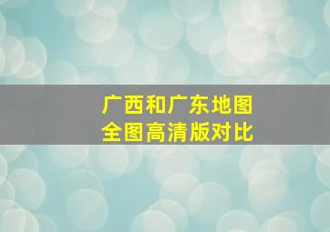 广西和广东地图全图高清版对比