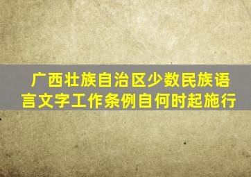 广西壮族自治区少数民族语言文字工作条例自何时起施行