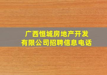 广西恒城房地产开发有限公司招聘信息电话