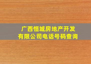 广西恒城房地产开发有限公司电话号码查询