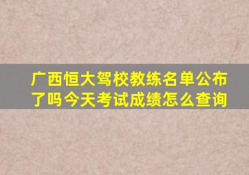 广西恒大驾校教练名单公布了吗今天考试成绩怎么查询