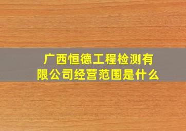 广西恒德工程检测有限公司经营范围是什么