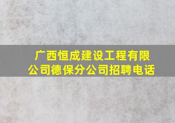 广西恒成建设工程有限公司德保分公司招聘电话