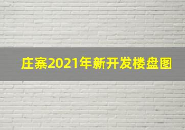 庄寨2021年新开发楼盘图