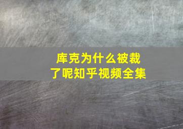 库克为什么被裁了呢知乎视频全集