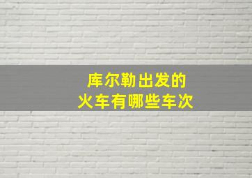 库尔勒出发的火车有哪些车次