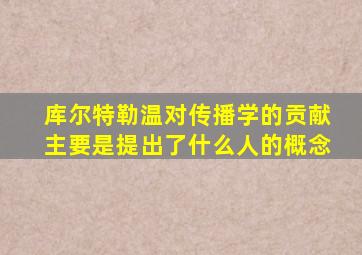 库尔特勒温对传播学的贡献主要是提出了什么人的概念