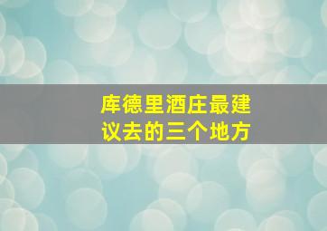 库德里酒庄最建议去的三个地方