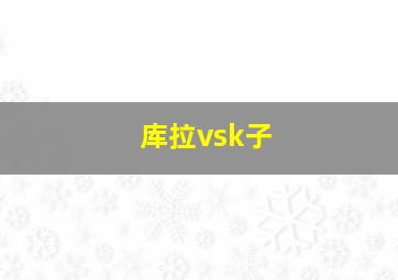 库拉vsk子