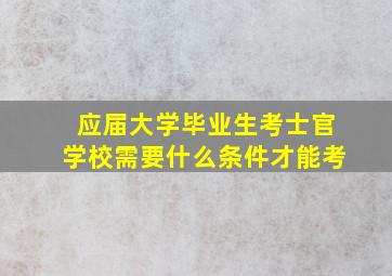 应届大学毕业生考士官学校需要什么条件才能考