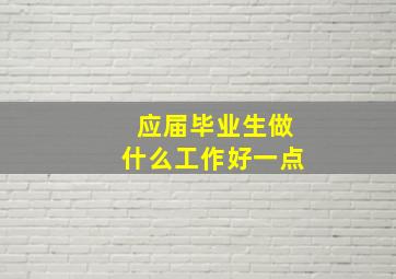 应届毕业生做什么工作好一点