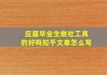 应届毕业生做社工真的好吗知乎文章怎么写