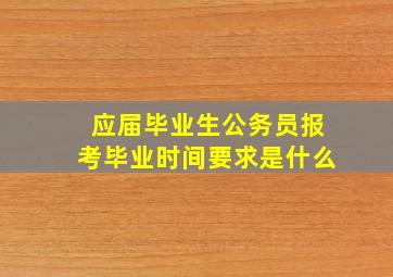 应届毕业生公务员报考毕业时间要求是什么