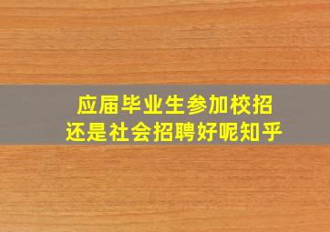 应届毕业生参加校招还是社会招聘好呢知乎