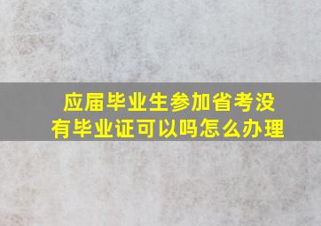 应届毕业生参加省考没有毕业证可以吗怎么办理