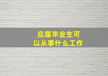 应届毕业生可以从事什么工作