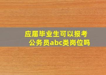 应届毕业生可以报考公务员abc类岗位吗