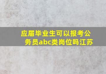 应届毕业生可以报考公务员abc类岗位吗江苏