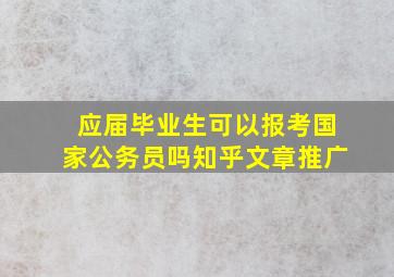 应届毕业生可以报考国家公务员吗知乎文章推广