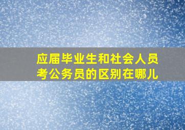 应届毕业生和社会人员考公务员的区别在哪儿