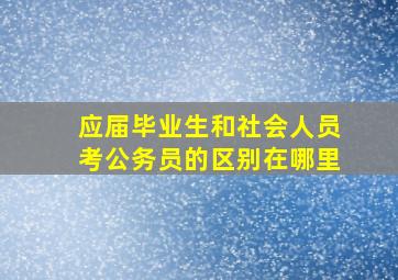 应届毕业生和社会人员考公务员的区别在哪里