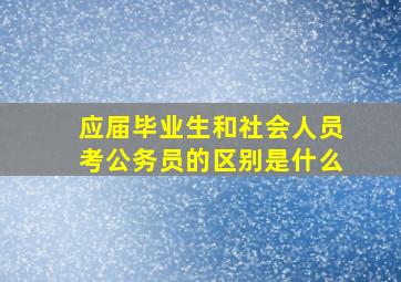 应届毕业生和社会人员考公务员的区别是什么