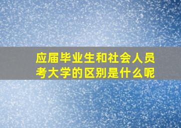 应届毕业生和社会人员考大学的区别是什么呢