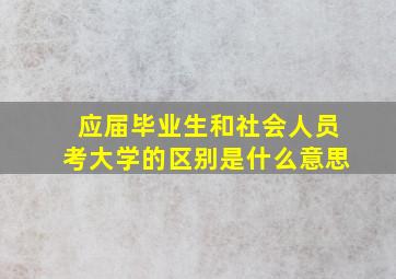 应届毕业生和社会人员考大学的区别是什么意思