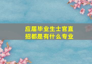 应届毕业生士官直招都是有什么专业