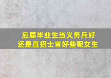 应届毕业生当义务兵好还是直招士官好些呢女生