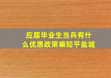 应届毕业生当兵有什么优惠政策嘛知乎盐城