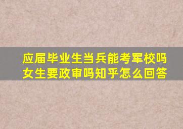 应届毕业生当兵能考军校吗女生要政审吗知乎怎么回答