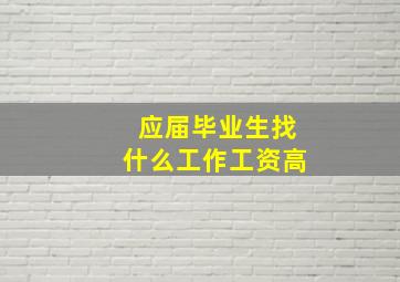 应届毕业生找什么工作工资高