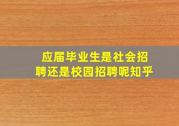 应届毕业生是社会招聘还是校园招聘呢知乎