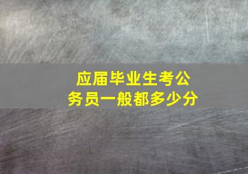 应届毕业生考公务员一般都多少分