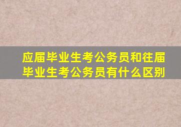 应届毕业生考公务员和往届毕业生考公务员有什么区别