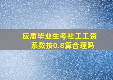 应届毕业生考社工工资系数按0.8算合理吗