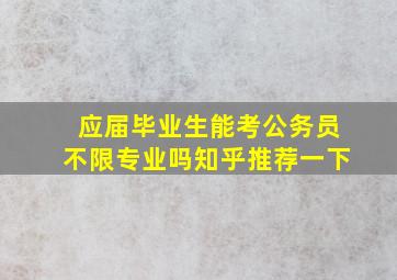 应届毕业生能考公务员不限专业吗知乎推荐一下