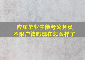 应届毕业生能考公务员不限户籍吗现在怎么样了