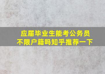 应届毕业生能考公务员不限户籍吗知乎推荐一下