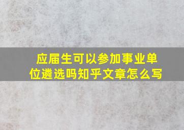 应届生可以参加事业单位遴选吗知乎文章怎么写