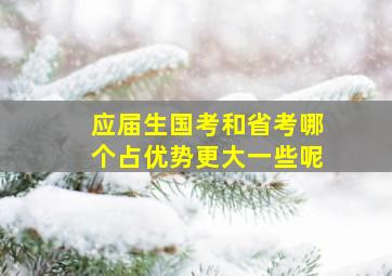 应届生国考和省考哪个占优势更大一些呢