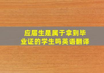 应届生是属于拿到毕业证的学生吗英语翻译