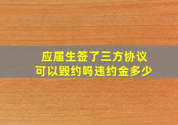 应届生签了三方协议可以毁约吗违约金多少