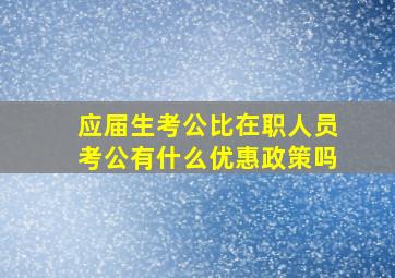 应届生考公比在职人员考公有什么优惠政策吗