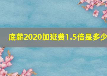 底薪2020加班费1.5倍是多少