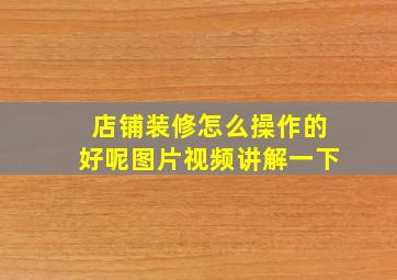 店铺装修怎么操作的好呢图片视频讲解一下