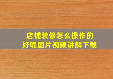 店铺装修怎么操作的好呢图片视频讲解下载